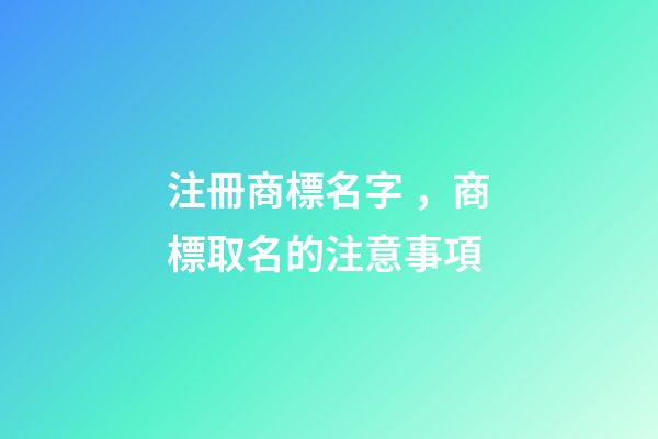 注冊商標名字，商標取名的注意事項-第1張-商標起名-玄機派